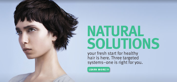 NATURAL SOLUTIONS. your fresh start for healthy hair is here. Three targeted systems–one is right for you. LEARN MORE.