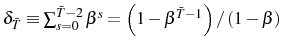  \delta_{\bar{T}}\equiv\sum_{s=0}^{\bar{T}-2}\beta^{s}=\left( 1-\beta^{\bar{T}-1}\right) /\left( 1-\beta\right) 