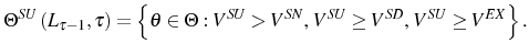 \displaystyle \Theta^{SU}\left( L_{\tau-1},\tau\right) =\left\{ \theta\in\Theta :V^{SU}>V^{SN}\text{, }V^{SU}\geq V^{SD}\text{, }V^{SU}\geq V^{EX}\right\} \text{.} 