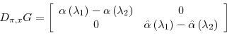 \begin{displaymath} D_{\pi,x}G=\left[ \begin{array}[c]{cc}% \alpha\left( \lambda_{1}\right) -\alpha\left( \lambda_{2}\right) & 0\ 0 & \hat{\alpha}\left( \lambda_{1}\right) -\hat{\alpha}\left( \lambda _{2}\right) \end{array}\right] \end{displaymath}