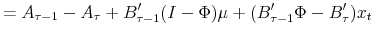 \displaystyle = A_{\tau-1} - A_{\tau} +B_{\tau-1}^{\prime}(I-\Phi)\mu+ (B_{\tau-1}^{\prime}\Phi-B_{\tau}^{\prime})x_{t}