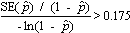 The ratio of two quantities is greater than 0.175. The numerator of the ratio is the standard error of p hat divided by 1 minus p hat. The denominator is the negative of the natural logarithm of 1 minus p hat