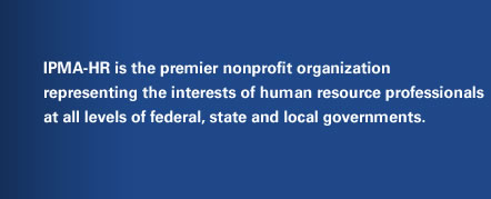 IPMA-HR is the premier nonprofit organization representing the interests of human resource professionals at all levels of federal, state, and local governments.