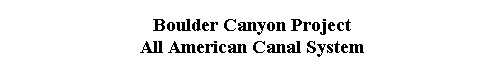  Boulder Canyon Project 
 All American Canal System 