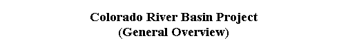  Colorado River Basin Project 
 (General Overview) 