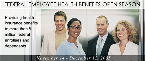 Federal Employee Health Benefits Open Season, November 14 - December 12, 2005, Providing Health insurance benefits to more than 8 million federal enrollees