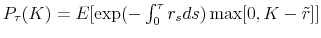  P_{\tau}(K)=E[\exp(-\int_0^{\tau}r_s ds) \max[0,K-\tilde{r}]]