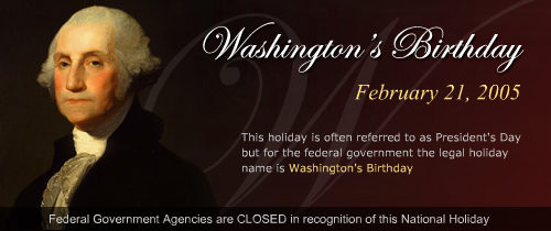 Washingtons Birthday February 21, 2005.  Federal Government Agencies are CLOSED in recognition of this National Holiday