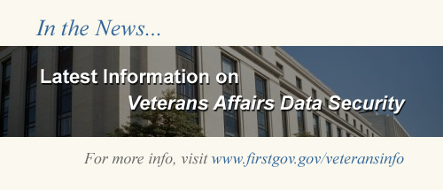 In the News - latest Information on Veterans Affairs Data Security.  For more info, visit www.firstgov.gov/veteransinfo
