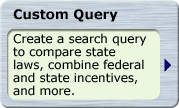 Custom Query. Create a search query to compare state laws, combine federal and state incentives, and more.