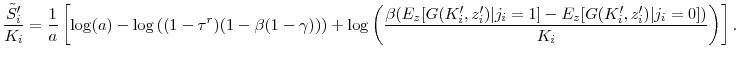 \displaystyle \frac{\tilde{S}_i^{\prime }}{K_i} = \frac{1}{a} \left[\log(a) - \log\left((1-\tau^r)(1-\beta(1-\gamma))\right) + \log\left(\frac{\beta( E_z[G(K_i^{\prime }, z_i^{\prime })\vert j_i=1] - E_z[G(K_i^{\prime }, z_i^{\prime })\vert j_i=0])}{K_i}\right) \right].