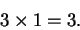 \begin{displaymath}3 \times 1 = 3.
\end{displaymath}