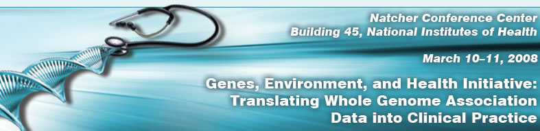 Genes, Environment, and Health Initiative: Translating Whole Genome Association Data into Clinical Practice - March 10–11, 2008