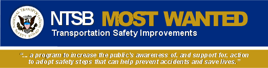 Most Wanted Transportation Safety Improvements " ...a program to increase the public's awareness of, and support for, action to adopt safety steps that can help prevent accidents and save lives."