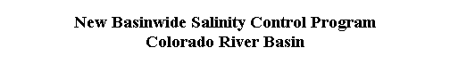  New Basinwide Salinity Control Program 
 Colorado River Basin 