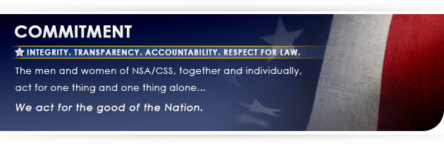 Integrity. Transparency. Accountability. Respect for Law.  The men and women of NSA/CSS, together and individually, act for one thing and one thing alone: we act for the good of the Nation.