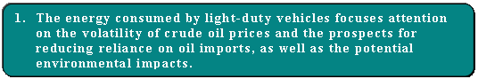 Bullet 1. The energy consumed by light-duty vehicles focuses attention on the volatility of crude oil prices and the prospects for reducing reliance on oil imports, as well as the potential environmental impacts.