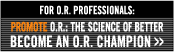 For OR Professionals: Promote OR: The Science of Better. Become an OR Champion