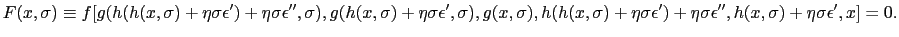 $\displaystyle {\small F(x,\sigma) \equiv f[ g(h(h(x,\sigma)+\eta\sigma\epsilon^{\prime}) + \eta\sigma\epsilon^{\prime\prime}, \sigma), g(h(x,\sigma)+ \eta\sigma \epsilon^{\prime}, \sigma), g(x,\sigma), h(h(x,\sigma) + \eta\sigma \epsilon^{\prime}) + \eta\sigma\epsilon^{\prime\prime}, h(x,\sigma) + \eta\sigma\epsilon^{\prime}, x] = 0.}$