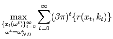 $\displaystyle \max_{\substack{\{x_{t}(\omega^{t})\}_{t=0}^{\infty}\\ \omega^{t} =\omega_{ND}^{t}}}\sum_{t=0}^{\infty}(\beta\pi)^{t}\{r(x_{t},k_{t})\}$