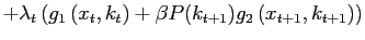 $\displaystyle +\lambda_{t}\left( g_{1}\left( x_{t},k_{t}\right) +\beta P(k_{t+1} )g_{2}\left( x_{t+1},k_{t+1}\right) \right)$