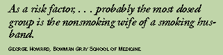 As a risk factor, . . . probably the most dosed group is the nonsmoking
wife of a smoking husband. 
