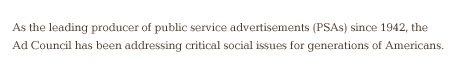 As the leading producer of public service advertisments (PSAs) since 1942, the Ad Council has been addressing critical social issues for generations of Americans