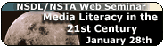 Free NSTA Web Seminar: Media Literacy in the 21st Century: WGBH Teachers' Domain - Date: Wednesday, January 28th, 2009 @
6:30 pm - 8:00 pm Eastern