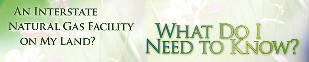 An Interstate Natural Gas Facility on My Land: What Do I Need to Know?