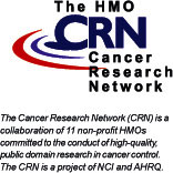 Cancer Research Network - The Cancer Research Network (CRN) is a collaboration of 11 non-profit HMOs committed to the conduct of high-quality, public domain research in cancer control. The CRN is a project of NCI and AHRQ.