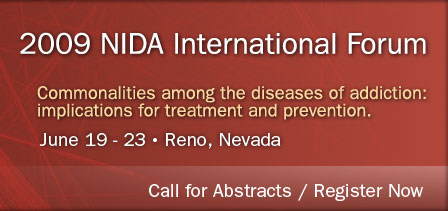 2009 NIDA International Forum - Commonalitites among the diseases of addiction: implications for treatment and prevention. June 19-32 Reno, Nevada - Call for Abstracts / Register Now