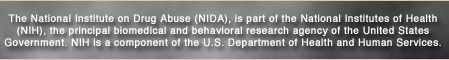 The National Institute on Drug Abuse, is part of the National Institutes of Health, the principal biomedical and behavioral research agency of the United States Government. NIH is a component of the U.S. Department of Health and Human Services.