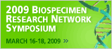 2009 Biospecimen Research Network Symposium. March 16-18, 2009