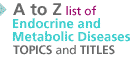 A to Z list of Endocrine and Metabolic Diseases topics and titles