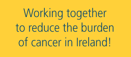 Working together to reduce the burden of cancer in Ireland!