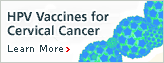  Learn More About HPV Vaccines for Cervical 
		Cancer
