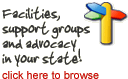 Facilities, support groups and advocacy in your state! Click here.