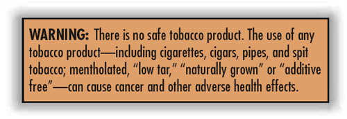 WARNING: There is no safe tobacco product. The use of any product–including cigarettes, cigars, pipes, and spit tobacco; mentholated, "low tar," naturally grown" or "additive free"–can cause cancer and other adverse health effects.