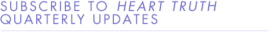 Subscribe to Heart Truth Quarterly Updates
