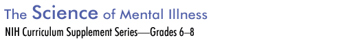 The Science of Mental Illness; NIH Curriculum Supplement Series-Grades 6-8