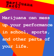 Marijuana fact: Marijuana can mess you up. Your performance in school, sports, and other activities will suffer if you're high.