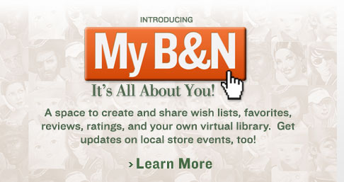 Introducing My B&N - It's All About You! - A source to create and share wish lists, favorites, reviews, ratings, and your own virtual library. Get updates on local store events, too! - Learn More