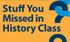 Stuff You Missed in History Class