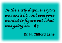 The early days were really very nice because everyone was excited and everyone wanted to figure out what was going on. Dr. H. Clifford Lane - link to sound track