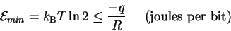 \begin{displaymath}{\cal E}_{min}= k_{\mbox{\scriptsize B}}T \ln 2 \le \frac{-q}{R}
\;\;\;\;\;
\mbox{(joules per bit)}
\end{displaymath}