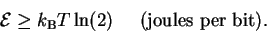 \begin{displaymath}{\cal E}\geq k_{\mbox{\scriptsize B}}T \ln(2)
\;\;\;\;\;
\mbox{(joules per bit)} .
\end{displaymath}