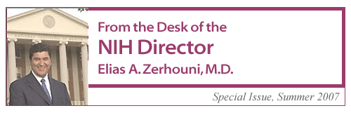 From the Desk of the NIH Director, Elias A. Zerhouni, M.D., Special Issue, Summer2007