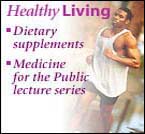 Healthy Living Image with links to Deitary supplements, and Medcine for the Public lecture series