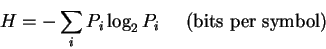 \begin{displaymath}H = -\sum_i P_i \log_2 P_i
\;\;\;\;\;
\mbox{(bits per symbol)}
\end{displaymath}