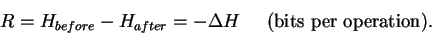 \begin{displaymath}R = H_{before} - H_{after} = - \Delta H
\;\;\;\;\;
\mbox{(bits per operation).}
\end{displaymath}